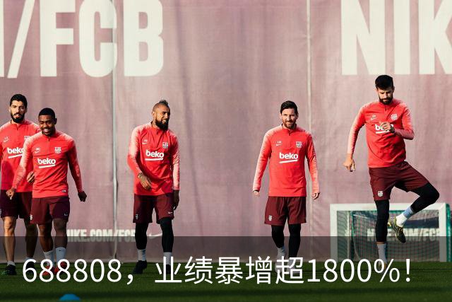 688808，业绩暴增超1800%！
